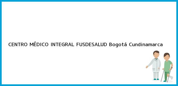 Teléfono, Dirección y otros datos de contacto para CENTRO MÉDICO INTEGRAL FUSDESALUD, Bogotá, Cundinamarca, Colombia