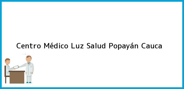 Teléfono, Dirección y otros datos de contacto para Centro Médico Luz Salud, Popayán, Cauca, Colombia