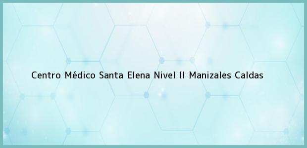 Teléfono, Dirección y otros datos de contacto para Centro Médico Santa Elena Nivel II, Manizales, Caldas, Colombia