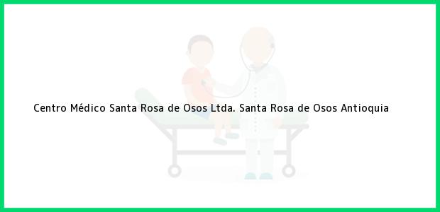 Teléfono, Dirección y otros datos de contacto para Centro Médico Santa Rosa de Osos Ltda., Santa Rosa de Osos, Antioquia, Colombia