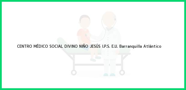 Teléfono, Dirección y otros datos de contacto para CENTRO MÉDICO SOCIAL DIVINO NIÑO JESÚS I.P.S. E.U., Barranquilla, Atlántico, Colombia