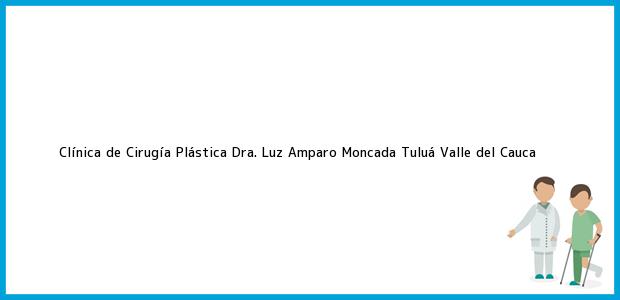 Teléfono, Dirección y otros datos de contacto para Clínica de Cirugía Plástica Dra. Luz Amparo Moncada, Tuluá, Valle del Cauca, Colombia