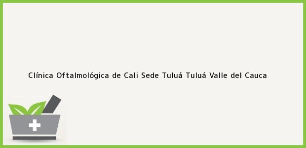 Teléfono, Dirección y otros datos de contacto para Clínica Oftalmológica de Cali Sede Tuluá, Tuluá, Valle del Cauca, Colombia