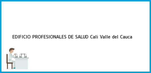 Teléfono, Dirección y otros datos de contacto para EDIFICIO PROFESIONALES DE SALUD, Cali, Valle del Cauca, Colombia