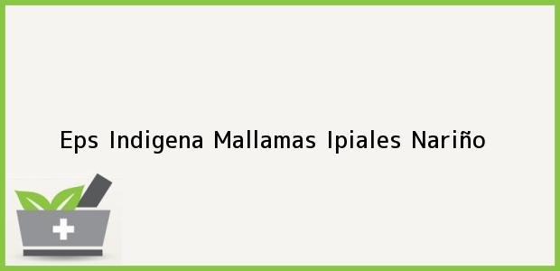 Teléfono, Dirección y otros datos de contacto para Eps Indigena Mallamas, Ipiales, Nariño, Colombia