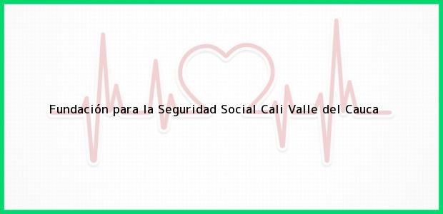 Teléfono, Dirección y otros datos de contacto para Fundación para la Seguridad Social, Cali, Valle del Cauca, Colombia