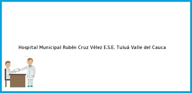 Teléfono, Dirección y otros datos de contacto para Hospital Municipal Rubén Cruz Vélez E.S.E., Tuluá, Valle del Cauca, Colombia