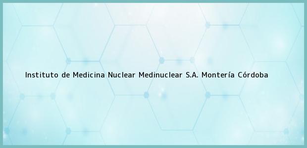 Teléfono, Dirección y otros datos de contacto para Instituto de Medicina Nuclear Medinuclear S.A., Montería, Córdoba, Colombia