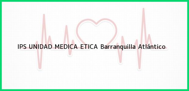 Teléfono, Dirección y otros datos de contacto para IPS UNIDAD MEDICA ETICA, Barranquilla, Atlántico, Colombia