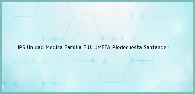 Teléfono, Dirección y otros datos de contacto para IPS Unidad Medica Familia E.U. UMEFA, Piedecuesta, Santander, Colombia