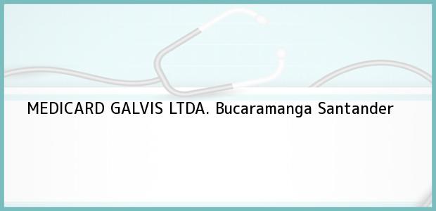 Teléfono, Dirección y otros datos de contacto para MEDICARD GALVIS LTDA., Bucaramanga, Santander, Colombia