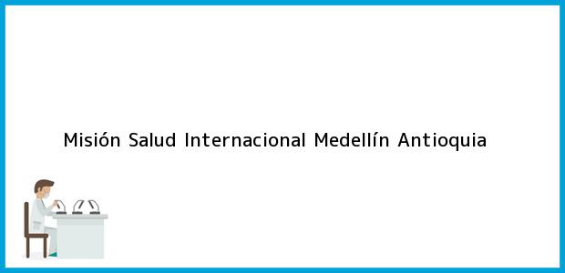 Teléfono, Dirección y otros datos de contacto para Misión Salud Internacional, Medellín, Antioquia, Colombia