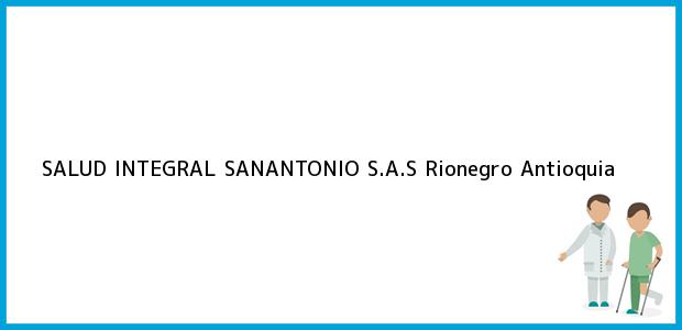 Teléfono, Dirección y otros datos de contacto para SALUD INTEGRAL SANANTONIO S.A.S, Rionegro, Antioquia, Colombia