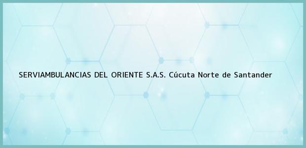 Teléfono, Dirección y otros datos de contacto para SERVIAMBULANCIAS DEL ORIENTE S.A.S., Cúcuta, Norte de Santander, Colombia