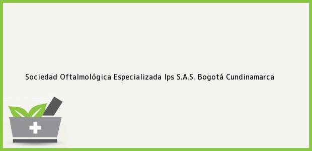 Teléfono, Dirección y otros datos de contacto para Sociedad Oftalmológica Especializada Ips S.A.S., Bogotá, Cundinamarca, Colombia