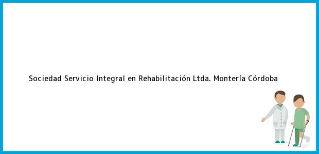 Teléfono, Dirección y otros datos de contacto para Sociedad Servicio Integral en Rehabilitación Ltda., Montería, Córdoba, Colombia
