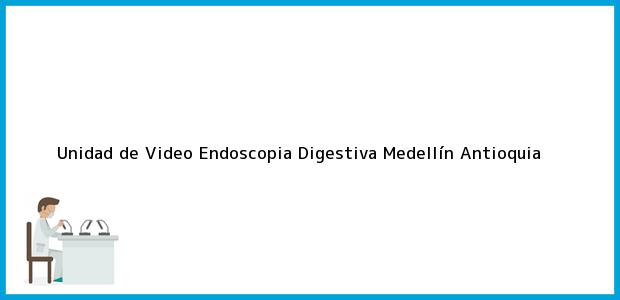 Teléfono, Dirección y otros datos de contacto para Unidad de Video Endoscopia Digestiva, Medellín, Antioquia, Colombia