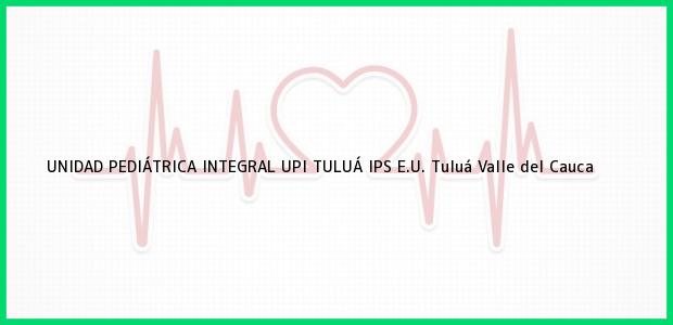 Teléfono, Dirección y otros datos de contacto para UNIDAD PEDIÁTRICA INTEGRAL UPI TULUÁ IPS E.U., Tuluá, Valle del Cauca, Colombia