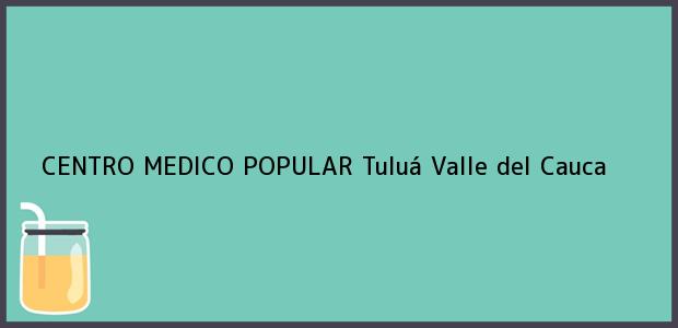 Teléfono, Dirección y otros datos de contacto para CENTRO MEDICO POPULAR, Tuluá, Valle del Cauca, Colombia