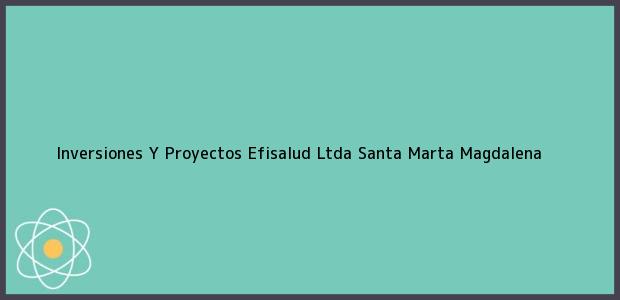 Teléfono, Dirección y otros datos de contacto para Inversiones Y Proyectos Efisalud Ltda, Santa Marta, Magdalena, Colombia