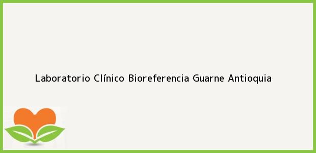 Teléfono, Dirección y otros datos de contacto para Laboratorio Clínico Bioreferencia, Guarne, Antioquia, Colombia