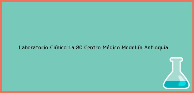 Teléfono, Dirección y otros datos de contacto para Laboratorio Clínico La 80 Centro Médico, Medellín, Antioquia, Colombia