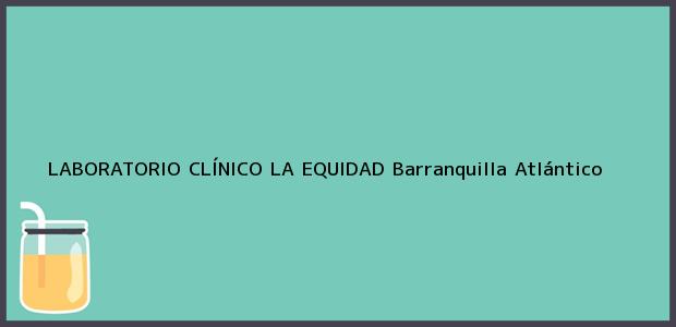 Teléfono, Dirección y otros datos de contacto para LABORATORIO CLÍNICO LA EQUIDAD, Barranquilla, Atlántico, Colombia