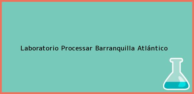 Teléfono, Dirección y otros datos de contacto para Laboratorio Processar, Barranquilla, Atlántico, Colombia