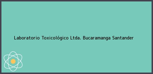 Teléfono, Dirección y otros datos de contacto para Laboratorio Toxicológico Ltda., Bucaramanga, Santander, Colombia