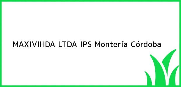 Teléfono, Dirección y otros datos de contacto para Maxivihda Ltda Ips, Montería, Córdoba, Colombia