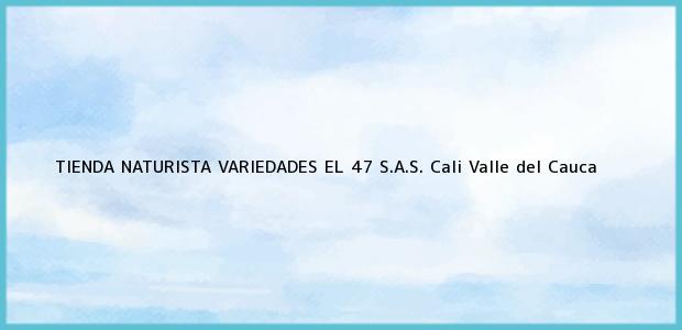 Teléfono, Dirección y otros datos de contacto para TIENDA NATURISTA VARIEDADES EL 47 S.A.S., Cali, Valle del Cauca, Colombia