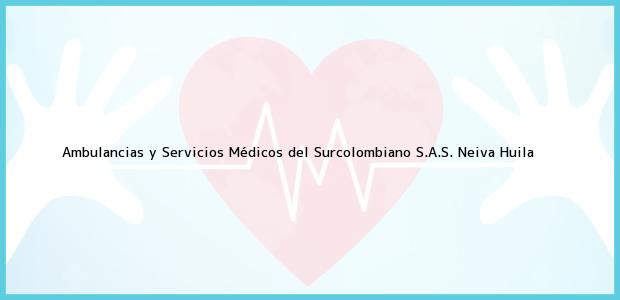 Teléfono, Dirección y otros datos de contacto para Ambulancias y Servicios Médicos del Surcolombiano S.A.S., Neiva, Huila, Colombia
