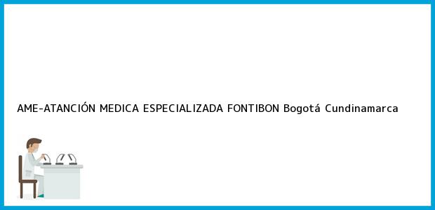 Teléfono, Dirección y otros datos de contacto para AME-ATANCIÓN MEDICA ESPECIALIZADA FONTIBON, Bogotá, Cundinamarca, Colombia