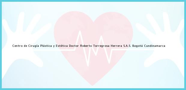 Teléfono, Dirección y otros datos de contacto para Centro de Cirugía Plástica y Estética Doctor Roberto Torregrosa Herrera S.A.S., Bogotá, Cundinamarca, Colombia