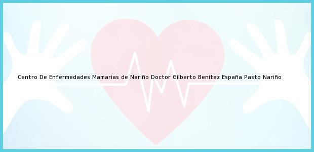Teléfono, Dirección y otros datos de contacto para Centro De Enfermedades Mamarias de Nariño Doctor Gilberto Benitez España, Pasto, Nariño, Colombia