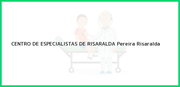 Teléfono, Dirección y otros datos de contacto para CENTRO DE ESPECIALISTAS DE RISARALDA, Pereira, Risaralda, Colombia