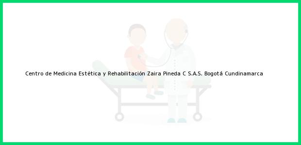 Teléfono, Dirección y otros datos de contacto para Centro de Medicina Estética y Rehabilitación Zaira Pineda C S.A.S., Bogotá, Cundinamarca, Colombia