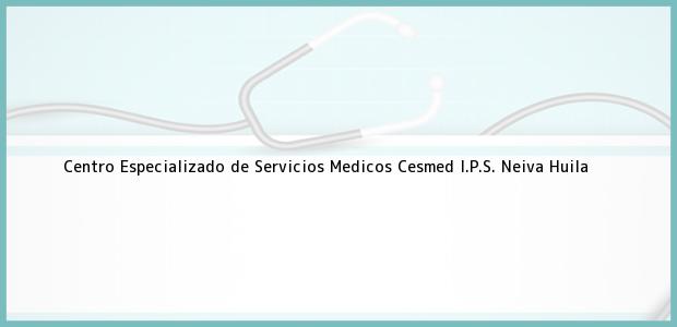 Teléfono, Dirección y otros datos de contacto para Centro Especializado de Servicios Medicos Cesmed I.P.S., Neiva, Huila, Colombia