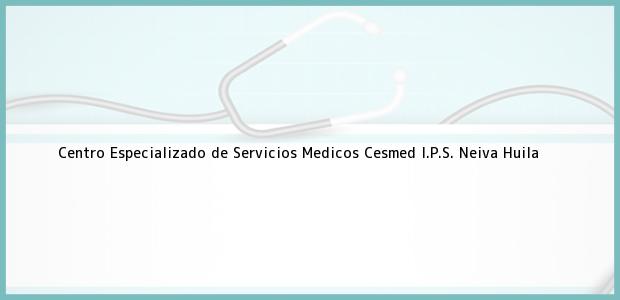 ver datos de contacto para centro especializado de servicios medicos cesmed i.p.s., neiva, huila, colombia Teléfono, Dirección y otros datos de contacto para Centro Especializado de Servicios Medicos Cesmed I.P.S., Neiva, Huila, Colombia