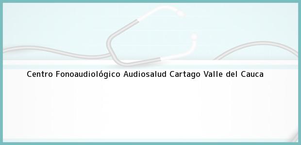Teléfono, Dirección y otros datos de contacto para Centro Fonoaudiológico Audiosalud, Cartago, Valle del Cauca, Colombia