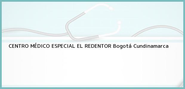 Teléfono, Dirección y otros datos de contacto para CENTRO MÉDICO ESPECIAL EL REDENTOR, Bogotá, Cundinamarca, Colombia