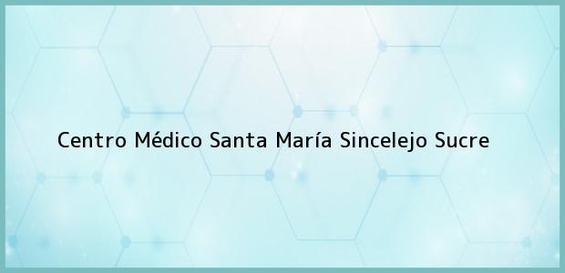 Teléfono, Dirección y otros datos de contacto para Centro Médico Santa María, Sincelejo, Sucre, Colombia