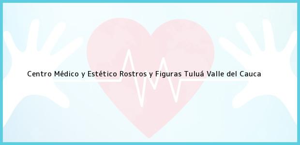 Teléfono, Dirección y otros datos de contacto para Centro Médico y Estético Rostros y Figuras, Tuluá, Valle del Cauca, Colombia