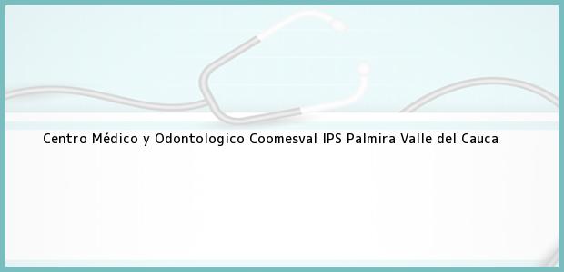 Teléfono, Dirección y otros datos de contacto para Centro Médico y Odontologico Coomesval IPS, Palmira, Valle del Cauca, Colombia