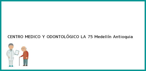 Teléfono, Dirección y otros datos de contacto para CENTRO MEDICO Y ODONTOLÓGICO LA 75, Medellín, Antioquia, Colombia