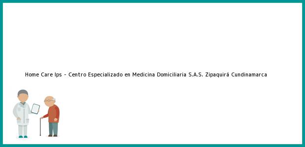 Teléfono, Dirección y otros datos de contacto para Home Care Ips - Centro Especializado en Medicina Domiciliaria S.A.S., Zipaquirá, Cundinamarca, Colombia