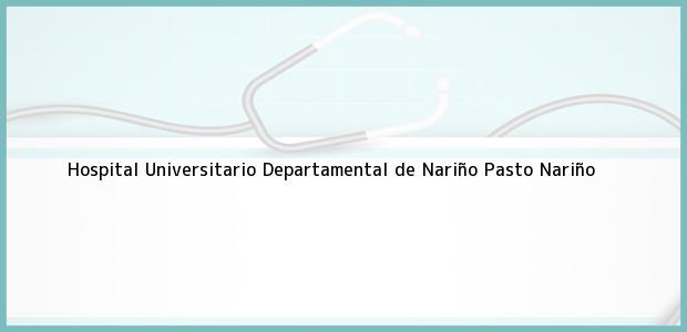 Teléfono, Dirección y otros datos de contacto para Hospital Universitario Departamental de Nariño, Pasto, Nariño, Colombia