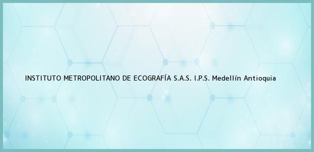 Teléfono, Dirección y otros datos de contacto para INSTITUTO METROPOLITANO DE ECOGRAFÍA S.A.S. I.P.S., Medellín, Antioquia, Colombia