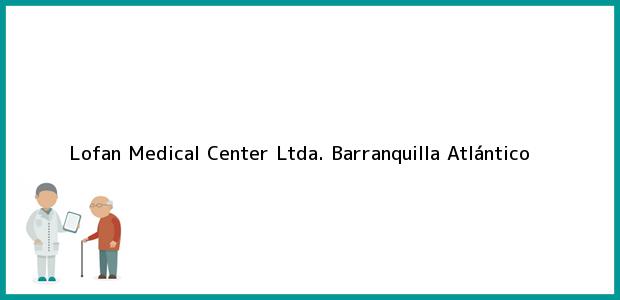Teléfono, Dirección y otros datos de contacto para Lofan Medical Center Ltda., Barranquilla, Atlántico, Colombia