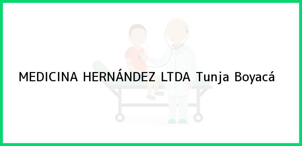 Teléfono, Dirección y otros datos de contacto para MEDICINA HERNÁNDEZ LTDA, Tunja, Boyacá, Colombia